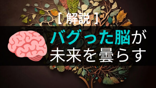 【解説】🧠バグった脳が、未来を曇らす